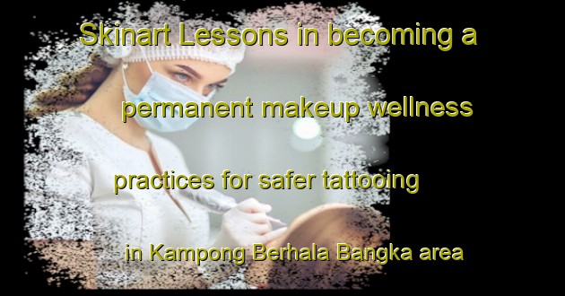 Skinart Lessons in becoming a permanent makeup wellness practices for safer tattooing in Kampong Berhala Bangka area | PermanentmakeupTraining | PermanentmakeupClasses | SkinartTraining-Malaysia