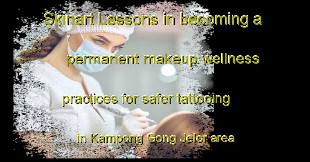 Skinart Lessons in becoming a permanent makeup wellness practices for safer tattooing in Kampong Gong Jelor area | PermanentmakeupTraining | PermanentmakeupClasses | SkinartTraining-Malaysia