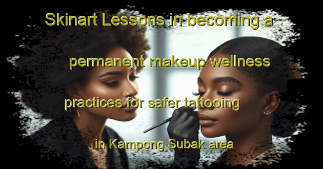 Skinart Lessons in becoming a permanent makeup wellness practices for safer tattooing in Kampong Subak area | PermanentmakeupTraining | PermanentmakeupClasses | SkinartTraining-Malaysia