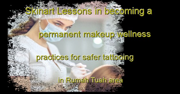 Skinart Lessons in becoming a permanent makeup wellness practices for safer tattooing in Rumah Tuah area | PermanentmakeupTraining | PermanentmakeupClasses | SkinartTraining-Malaysia