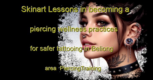 Skinart Lessons in becoming a piercing wellness practices for safer tattooing in Beliong area | PiercingTraining | PiercingClasses | SkinartTraining-Malaysia