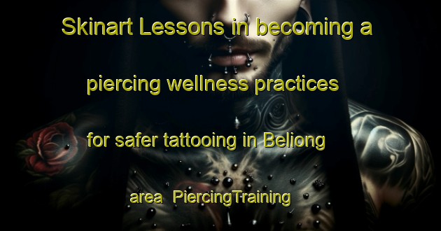 Skinart Lessons in becoming a piercing wellness practices for safer tattooing in Beliong area | PiercingTraining | PiercingClasses | SkinartTraining-Malaysia
