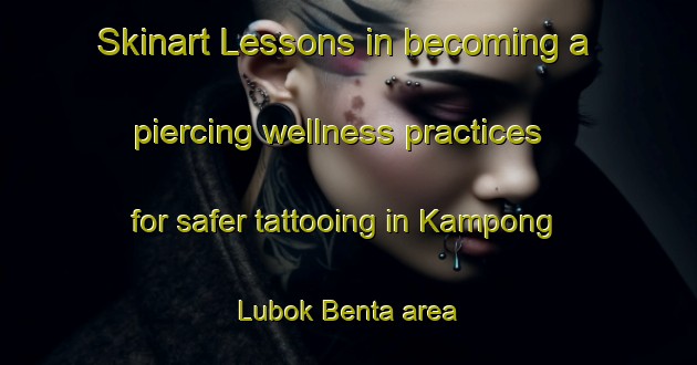Skinart Lessons in becoming a piercing wellness practices for safer tattooing in Kampong Lubok Benta area | PiercingTraining | PiercingClasses | SkinartTraining-Malaysia