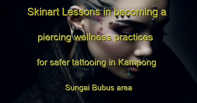 Skinart Lessons in becoming a piercing wellness practices for safer tattooing in Kampong Sungai Bubus area | PiercingTraining | PiercingClasses | SkinartTraining-Malaysia
