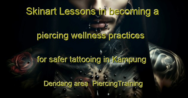 Skinart Lessons in becoming a piercing wellness practices for safer tattooing in Kampung Dendang area | PiercingTraining | PiercingClasses | SkinartTraining-Malaysia