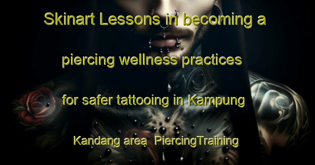 Skinart Lessons in becoming a piercing wellness practices for safer tattooing in Kampung Kandang area | PiercingTraining | PiercingClasses | SkinartTraining-Malaysia