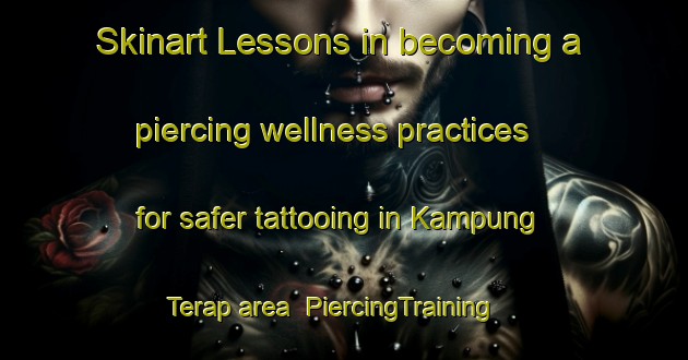 Skinart Lessons in becoming a piercing wellness practices for safer tattooing in Kampung Terap area | PiercingTraining | PiercingClasses | SkinartTraining-Malaysia