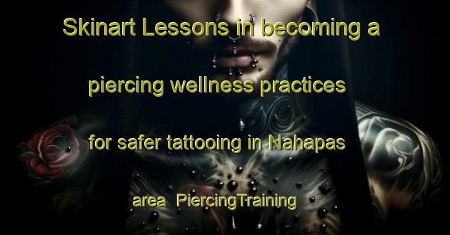 Skinart Lessons in becoming a piercing wellness practices for safer tattooing in Nahapas area | PiercingTraining | PiercingClasses | SkinartTraining-Malaysia