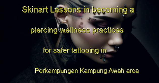 Skinart Lessons in becoming a piercing wellness practices for safer tattooing in Perkampungan Kampung Awah area | PiercingTraining | PiercingClasses | SkinartTraining-Malaysia
