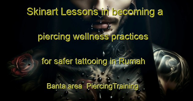 Skinart Lessons in becoming a piercing wellness practices for safer tattooing in Rumah Banta area | PiercingTraining | PiercingClasses | SkinartTraining-Malaysia