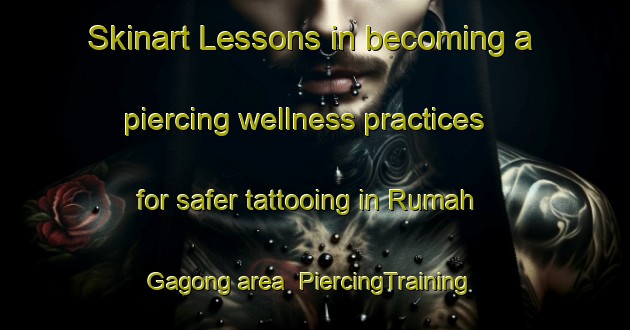 Skinart Lessons in becoming a piercing wellness practices for safer tattooing in Rumah Gagong area | PiercingTraining | PiercingClasses | SkinartTraining-Malaysia