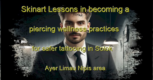 Skinart Lessons in becoming a piercing wellness practices for safer tattooing in Solok Ayer Limau Nipis area | PiercingTraining | PiercingClasses | SkinartTraining-Malaysia