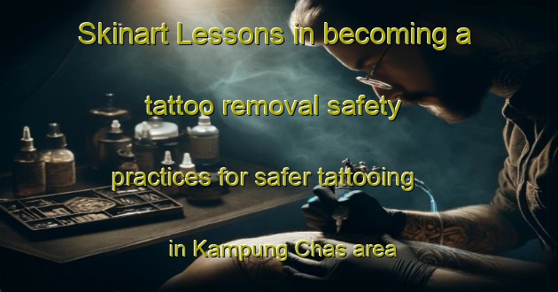 Skinart Lessons in becoming a tattoo removal safety practices for safer tattooing in Kampung Chas area | RemovalTraining | RemovalClasses | SkinartTraining-Malaysia
