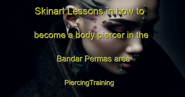 Skinart Lessons in how to become a body piercer in the Bandar Permas area | PiercingTraining | PiercingClasses | SkinartTraining-Malaysia