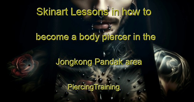Skinart Lessons in how to become a body piercer in the Jongkong Pandak area | PiercingTraining | PiercingClasses | SkinartTraining-Malaysia