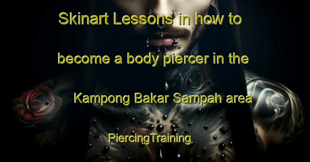Skinart Lessons in how to become a body piercer in the Kampong Bakar Sampah area | PiercingTraining | PiercingClasses | SkinartTraining-Malaysia