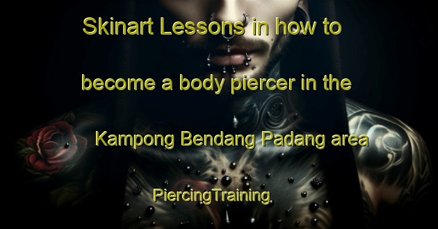Skinart Lessons in how to become a body piercer in the Kampong Bendang Padang area | PiercingTraining | PiercingClasses | SkinartTraining-Malaysia
