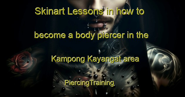 Skinart Lessons in how to become a body piercer in the Kampong Kayangat area | PiercingTraining | PiercingClasses | SkinartTraining-Malaysia
