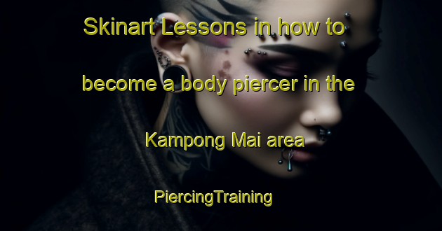 Skinart Lessons in how to become a body piercer in the Kampong Mai area | PiercingTraining | PiercingClasses | SkinartTraining-Malaysia