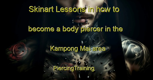 Skinart Lessons in how to become a body piercer in the Kampong Mai area | PiercingTraining | PiercingClasses | SkinartTraining-Malaysia