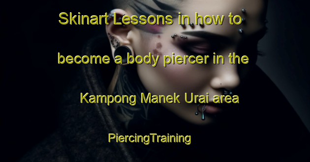 Skinart Lessons in how to become a body piercer in the Kampong Manek Urai area | PiercingTraining | PiercingClasses | SkinartTraining-Malaysia