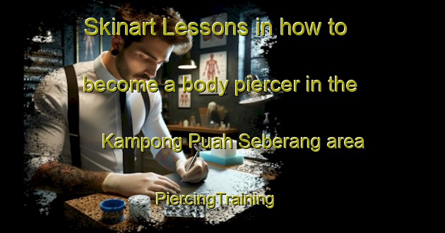 Skinart Lessons in how to become a body piercer in the Kampong Puah Seberang area | PiercingTraining | PiercingClasses | SkinartTraining-Malaysia