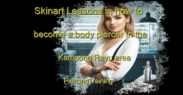 Skinart Lessons in how to become a body piercer in the Kampong Rayu area | PiercingTraining | PiercingClasses | SkinartTraining-Malaysia