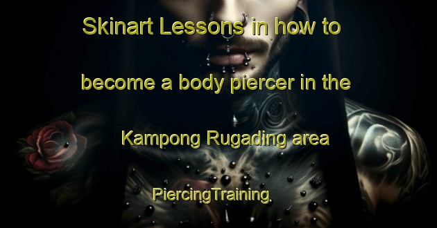 Skinart Lessons in how to become a body piercer in the Kampong Rugading area | PiercingTraining | PiercingClasses | SkinartTraining-Malaysia