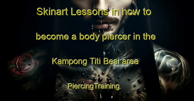 Skinart Lessons in how to become a body piercer in the Kampong Titi Besi area | PiercingTraining | PiercingClasses | SkinartTraining-Malaysia