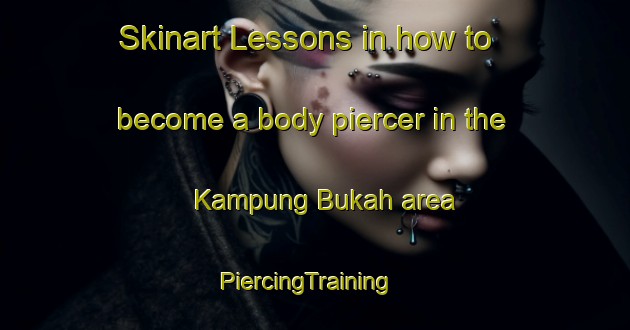 Skinart Lessons in how to become a body piercer in the Kampung Bukah area | PiercingTraining | PiercingClasses | SkinartTraining-Malaysia