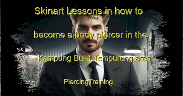 Skinart Lessons in how to become a body piercer in the Kampung Bukit Tempurung area | PiercingTraining | PiercingClasses | SkinartTraining-Malaysia