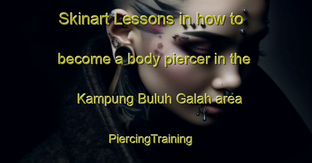 Skinart Lessons in how to become a body piercer in the Kampung Buluh Galah area | PiercingTraining | PiercingClasses | SkinartTraining-Malaysia
