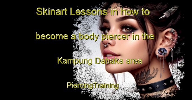 Skinart Lessons in how to become a body piercer in the Kampung Dahaka area | PiercingTraining | PiercingClasses | SkinartTraining-Malaysia
