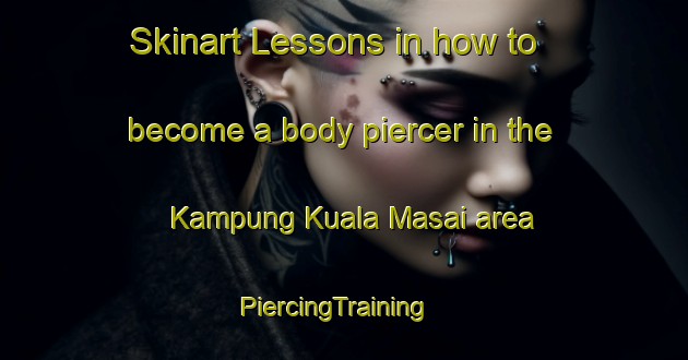 Skinart Lessons in how to become a body piercer in the Kampung Kuala Masai area | PiercingTraining | PiercingClasses | SkinartTraining-Malaysia