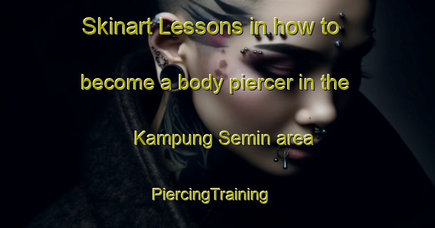 Skinart Lessons in how to become a body piercer in the Kampung Semin area | PiercingTraining | PiercingClasses | SkinartTraining-Malaysia