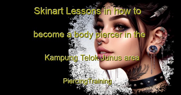 Skinart Lessons in how to become a body piercer in the Kampung Telok Junus area | PiercingTraining | PiercingClasses | SkinartTraining-Malaysia