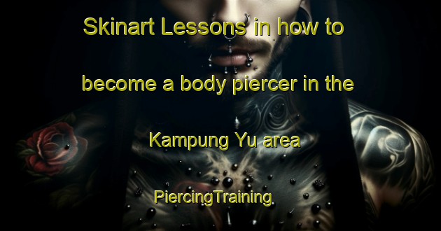Skinart Lessons in how to become a body piercer in the Kampung Yu area | PiercingTraining | PiercingClasses | SkinartTraining-Malaysia