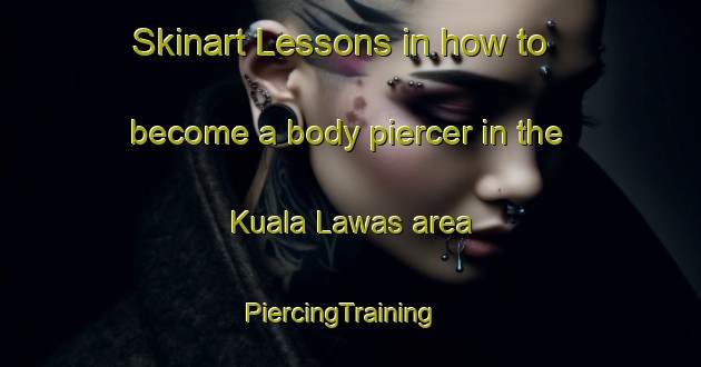 Skinart Lessons in how to become a body piercer in the Kuala Lawas area | PiercingTraining | PiercingClasses | SkinartTraining-Malaysia