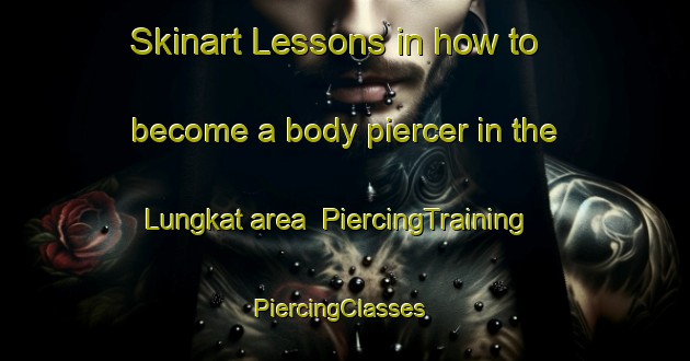 Skinart Lessons in how to become a body piercer in the Lungkat area | PiercingTraining | PiercingClasses | SkinartTraining-Malaysia