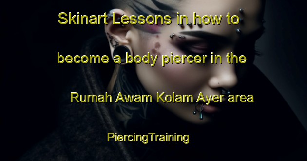 Skinart Lessons in how to become a body piercer in the Rumah Awam Kolam Ayer area | PiercingTraining | PiercingClasses | SkinartTraining-Malaysia