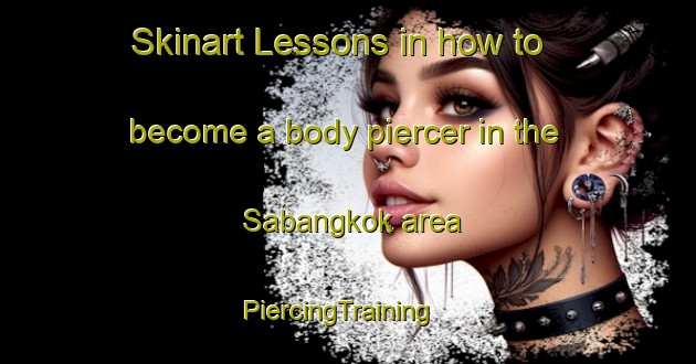 Skinart Lessons in how to become a body piercer in the Sabangkok area | PiercingTraining | PiercingClasses | SkinartTraining-Malaysia