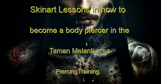 Skinart Lessons in how to become a body piercer in the Taman Melanti area | PiercingTraining | PiercingClasses | SkinartTraining-Malaysia