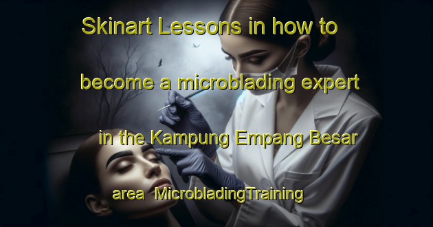 Skinart Lessons in how to become a microblading expert in the Kampung Empang Besar area | MicrobladingTraining | MicrobladingClasses | SkinartTraining-Malaysia