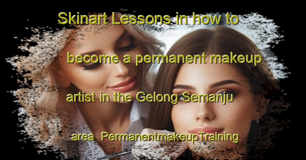 Skinart Lessons in how to become a permanent makeup artist in the Gelong Semanju area | PermanentmakeupTraining | PermanentmakeupClasses | SkinartTraining-Malaysia