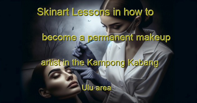 Skinart Lessons in how to become a permanent makeup artist in the Kampong Kabang Ulu area | PermanentmakeupTraining | PermanentmakeupClasses | SkinartTraining-Malaysia