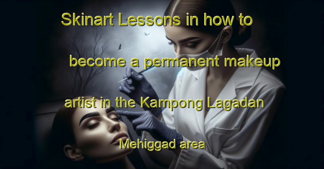 Skinart Lessons in how to become a permanent makeup artist in the Kampong Lagadan Mehiggad area | PermanentmakeupTraining | PermanentmakeupClasses | SkinartTraining-Malaysia