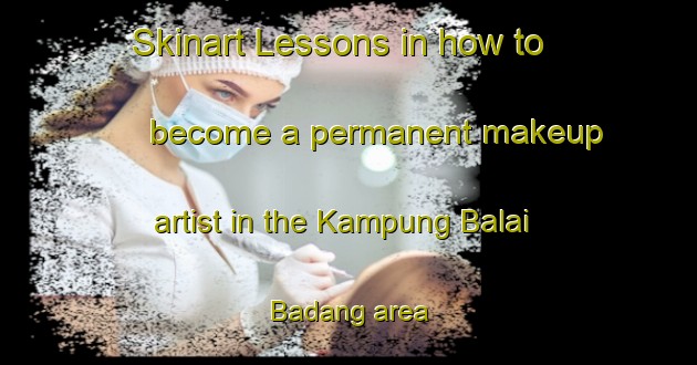 Skinart Lessons in how to become a permanent makeup artist in the Kampung Balai Badang area | PermanentmakeupTraining | PermanentmakeupClasses | SkinartTraining-Malaysia
