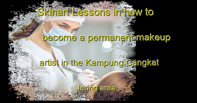 Skinart Lessons in how to become a permanent makeup artist in the Kampung Cangkat Jering area | PermanentmakeupTraining | PermanentmakeupClasses | SkinartTraining-Malaysia