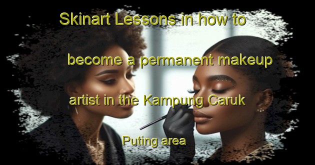 Skinart Lessons in how to become a permanent makeup artist in the Kampung Caruk Puting area | PermanentmakeupTraining | PermanentmakeupClasses | SkinartTraining-Malaysia