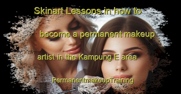 Skinart Lessons in how to become a permanent makeup artist in the Kampung E area | PermanentmakeupTraining | PermanentmakeupClasses | SkinartTraining-Malaysia
